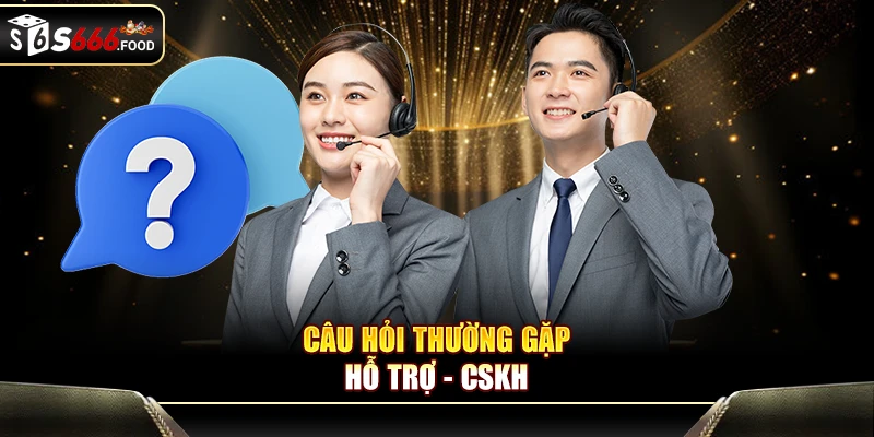 Câu hỏi thường gặp S666 về CSKH