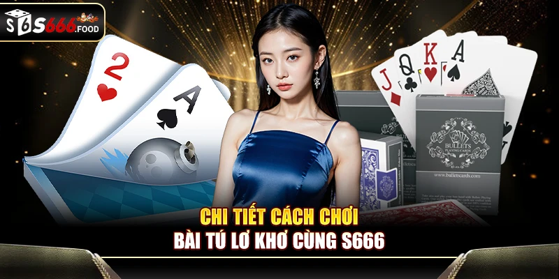 Chi tiết cách chơi bài tú lơ khơ cùng S666