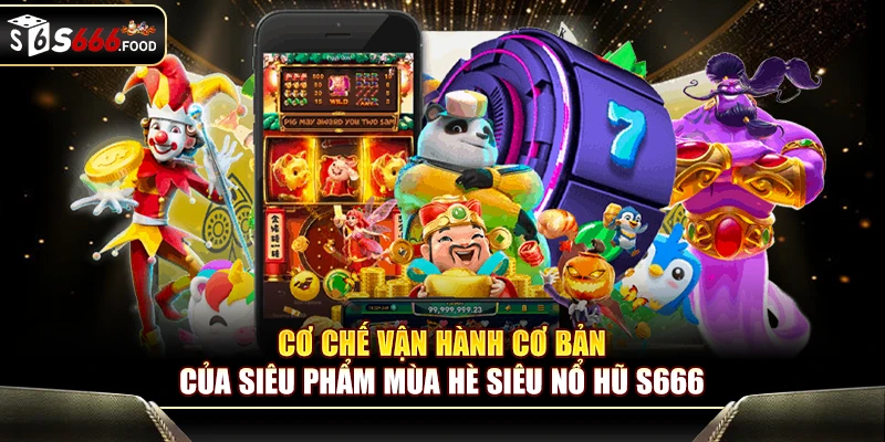 Cơ chế vận hành cơ bản của siêu phẩm mùa hè Siêu Nổ Hũ S666
