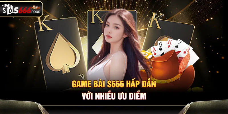 Game bài S666 hấp dẫn với nhiều ưu điểm