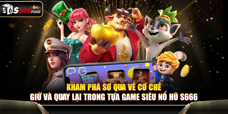 Khám phá sơ qua về cơ chế giữ và quay lại trong tựa game Siêu Nổ Hũ S666