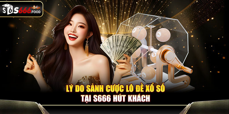 Lý do sảnh cược lô đề xổ số tại S666 hút khách