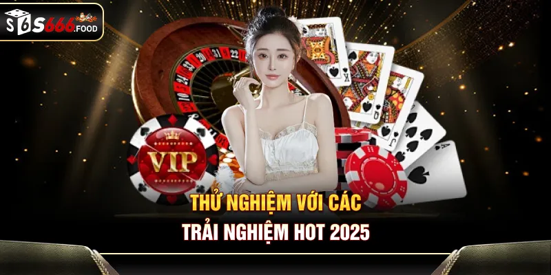 Thử nghiệm với các trải nghiệm hot 2025